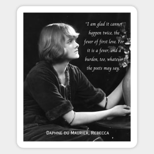 Daphne du Maurier  portrait and quote:  I am glad it cannot happen twice, the fever of first love. For it is a fever, and a burden, too, whatever the poets may say. Sticker